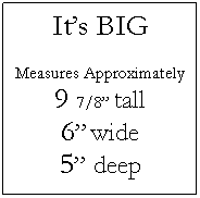 Text Box: Its BIG
Measures Approximately
9 7/8 tall
6 wide
5 deep
 
